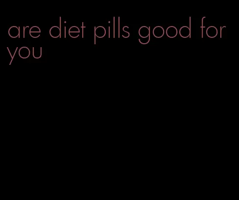 are diet pills good for you