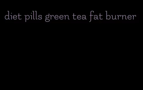 diet pills green tea fat burner