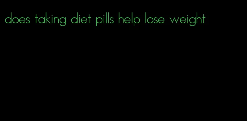 does taking diet pills help lose weight