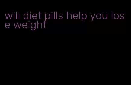 will diet pills help you lose weight