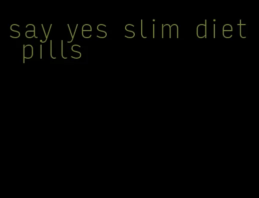 say yes slim diet pills