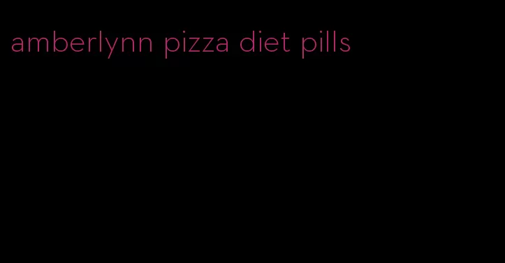 amberlynn pizza diet pills