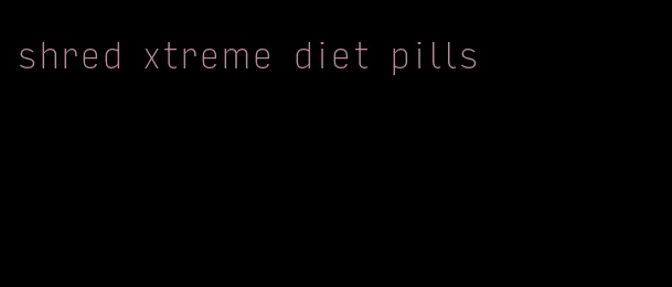 shred xtreme diet pills