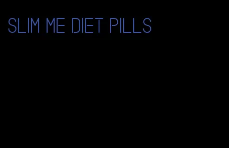 slim me diet pills