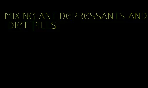 mixing antidepressants and diet pills