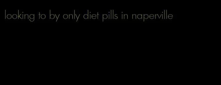 looking to by only diet pills in naperville