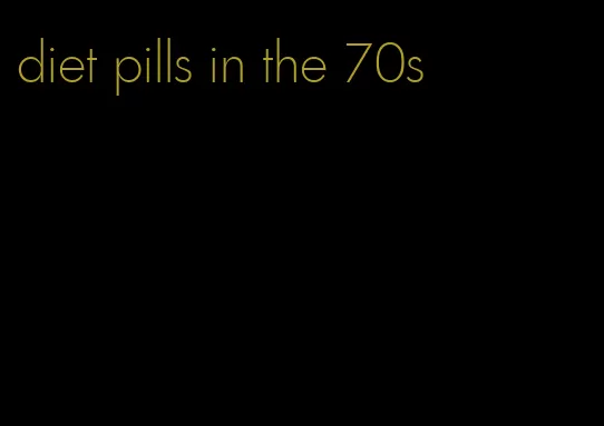 diet pills in the 70s