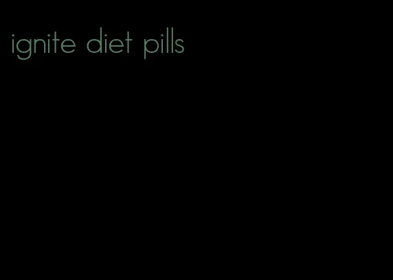 ignite diet pills