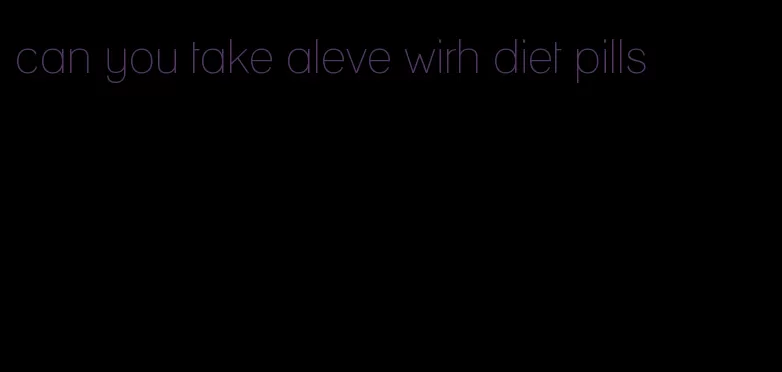 can you take aleve wirh diet pills