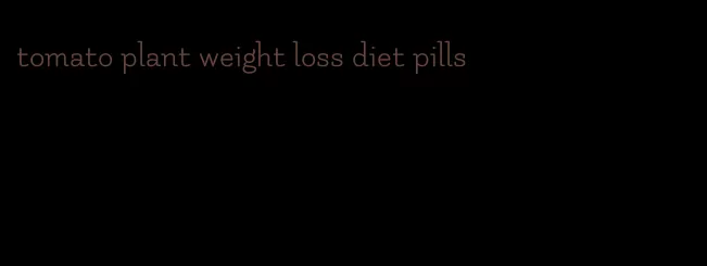 tomato plant weight loss diet pills