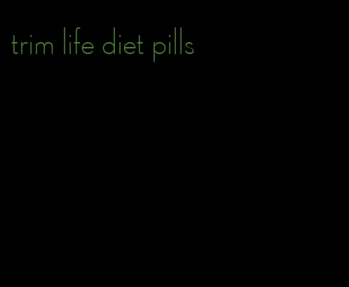 trim life diet pills