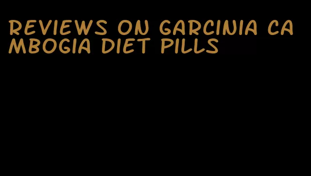 reviews on garcinia cambogia diet pills