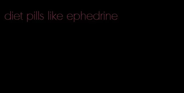 diet pills like ephedrine