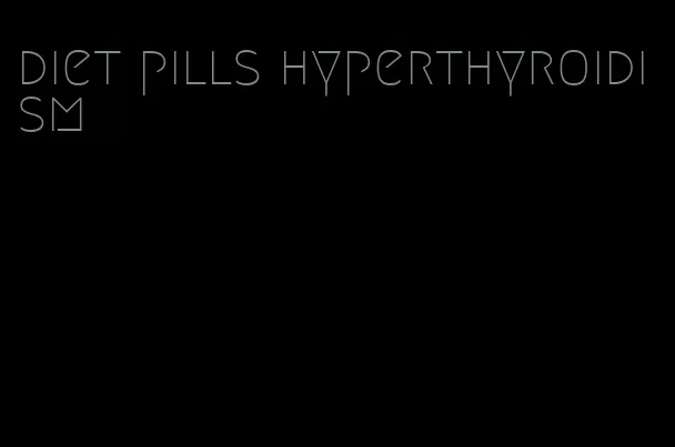 diet pills hyperthyroidism