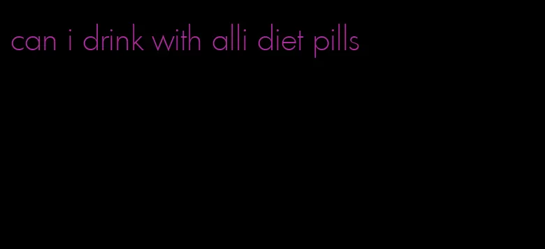 can i drink with alli diet pills