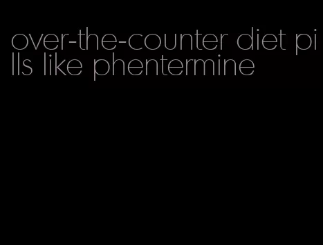 over-the-counter diet pills like phentermine