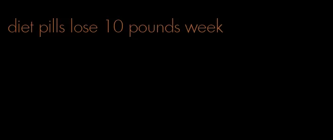 diet pills lose 10 pounds week