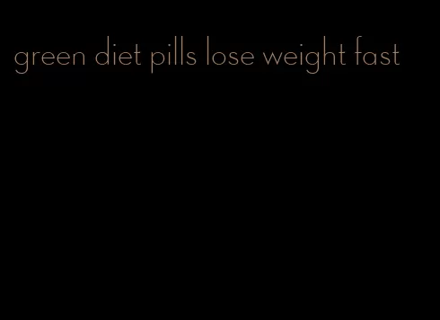 green diet pills lose weight fast