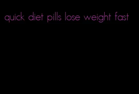 quick diet pills lose weight fast