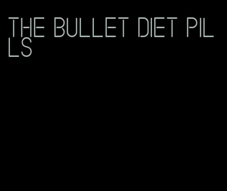 the bullet diet pills