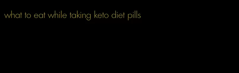 what to eat while taking keto diet pills