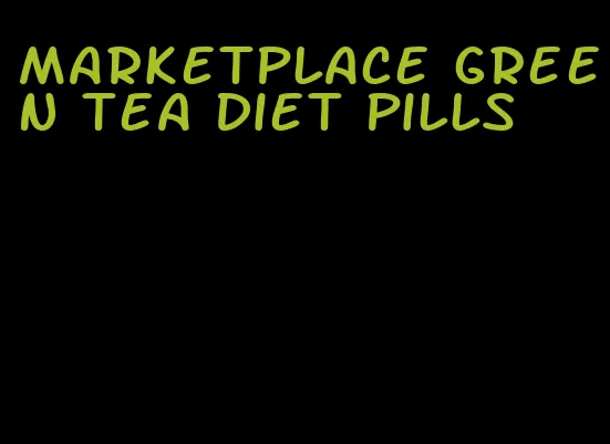 marketplace green tea diet pills