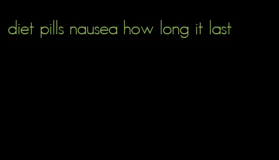 diet pills nausea how long it last