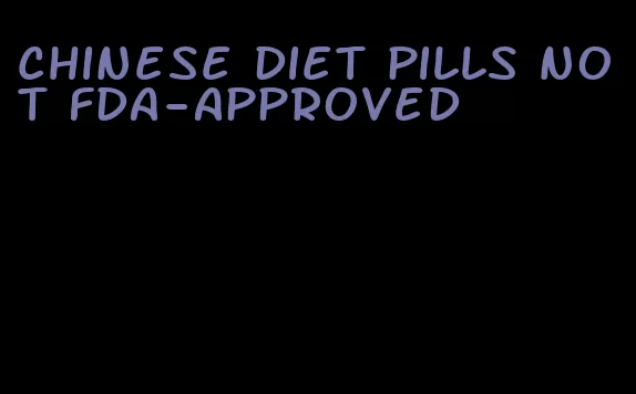 chinese diet pills not fda-approved