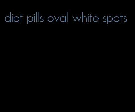 diet pills oval white spots