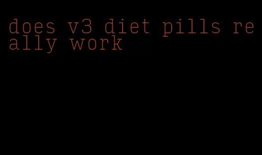 does v3 diet pills really work