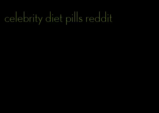 celebrity diet pills reddit