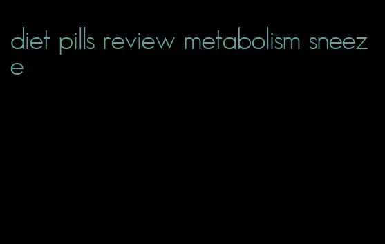 diet pills review metabolism sneeze