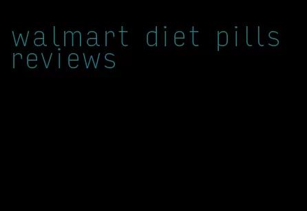 walmart diet pills reviews