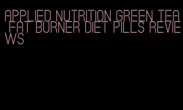 applied nutrition green tea fat burner diet pills reviews