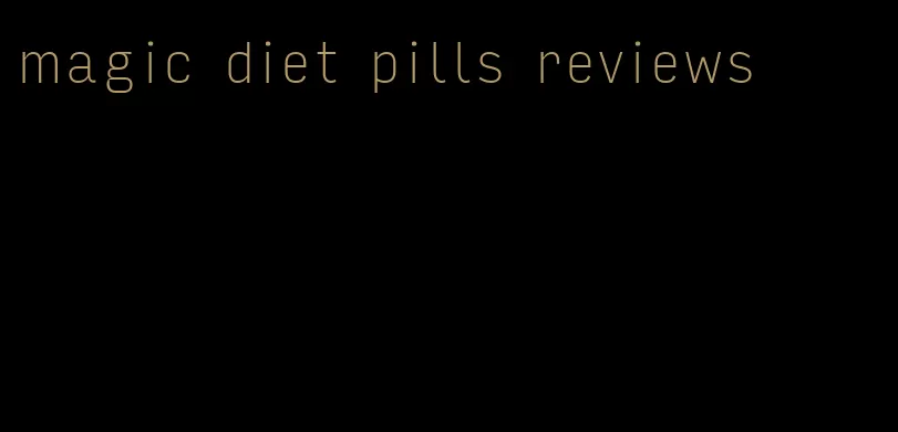 magic diet pills reviews