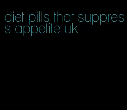 diet pills that suppress appetite uk