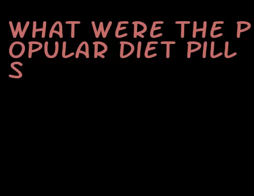 what were the popular diet pills