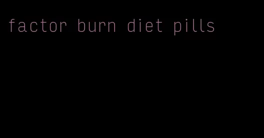 factor burn diet pills