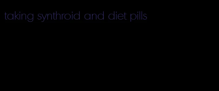 taking synthroid and diet pills