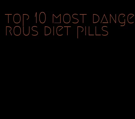 top 10 most dangerous diet pills