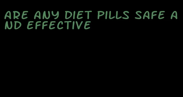 are any diet pills safe and effective