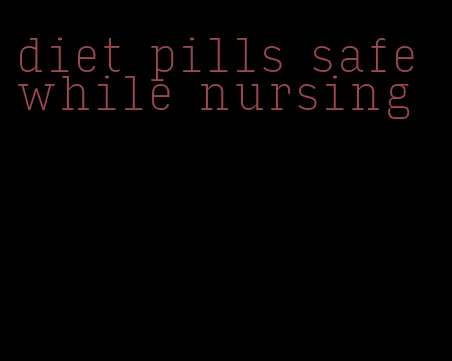 diet pills safe while nursing