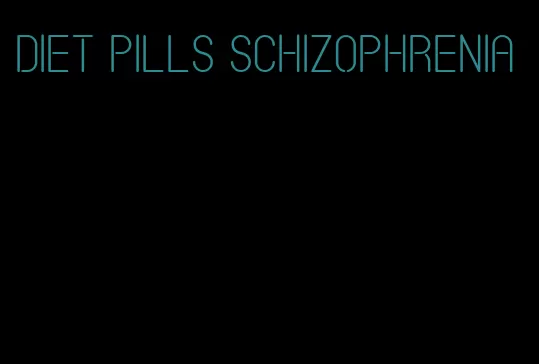 diet pills schizophrenia