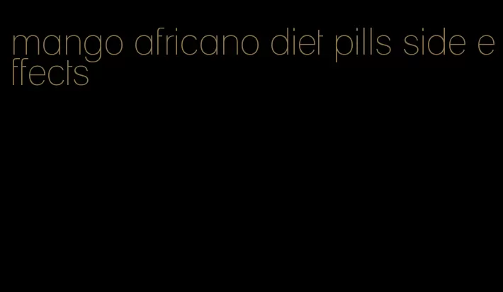 mango africano diet pills side effects