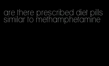 are there prescribed diet pills similar to methamphetamine