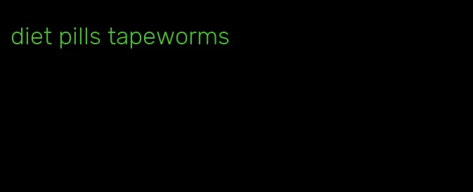 diet pills tapeworms