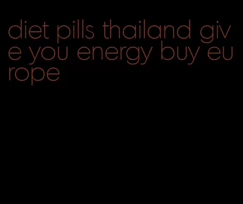 diet pills thailand give you energy buy europe