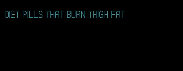 diet pills that burn thigh fat