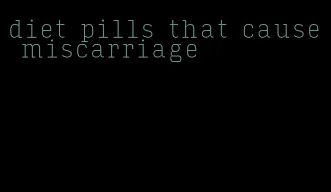 diet pills that cause miscarriage