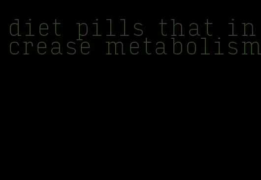 diet pills that increase metabolism